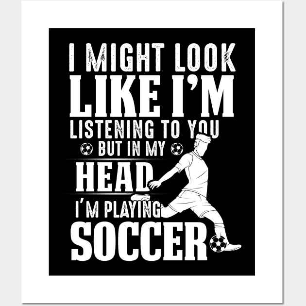 I Might Look Like I'm Listening To You But In My Head I'm Playing Soccer Wall Art by Pelman